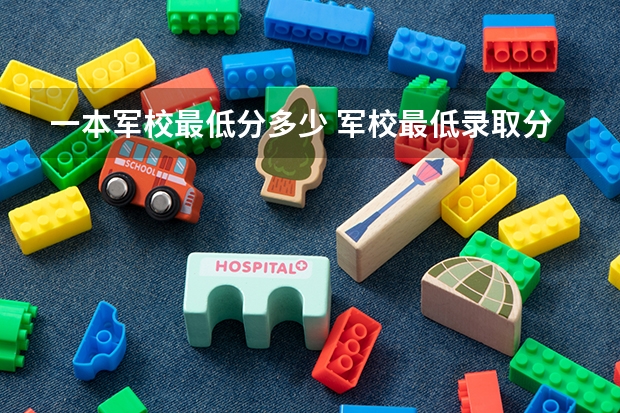 一本军校最低分多少 军校最低录取分数线