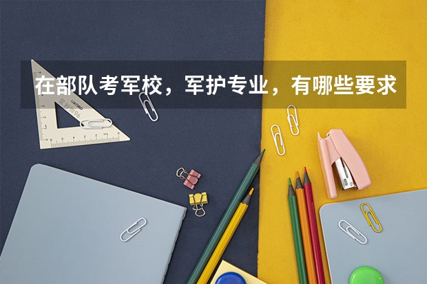 在部队考军校，军护专业，有哪些要求