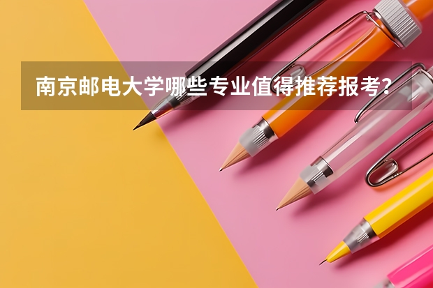 南京邮电大学哪些专业值得推荐报考？