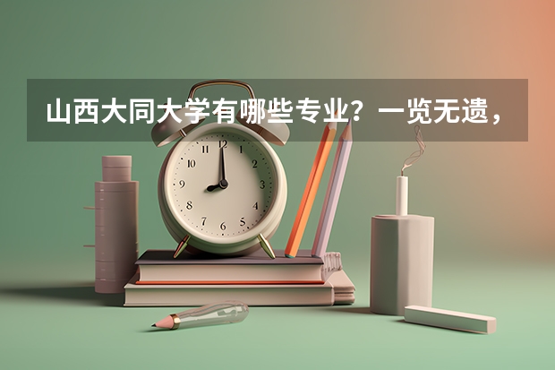 山西大同大学有哪些专业？一览无遗，让你找到最适合自己的专业？