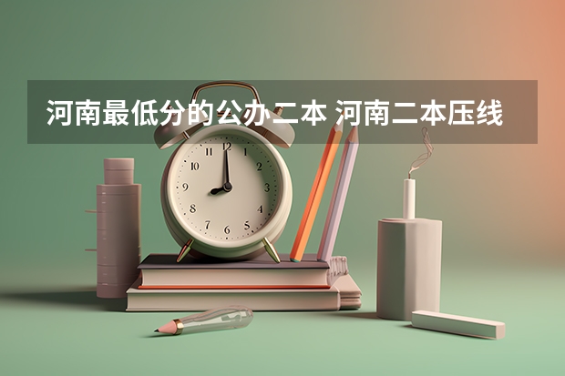 河南最低分的公办二本 河南二本压线能上的公办二本