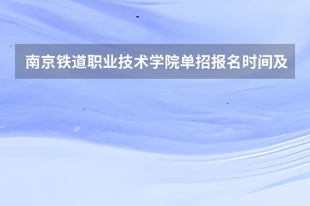 南京铁道职业技术学院单招报名时间及入口 什么时候报名