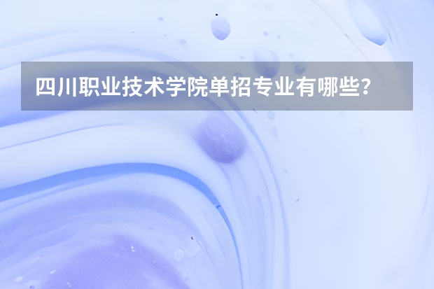 四川职业技术学院单招专业有哪些？