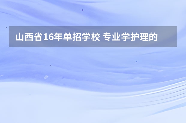 山西省16年单招学校 专业学护理的有哪些学院