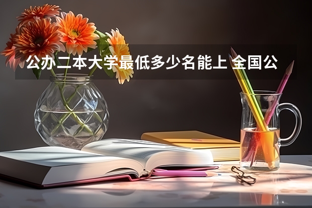 公办二本大学最低多少名能上 全国公办二本最低录取分数线