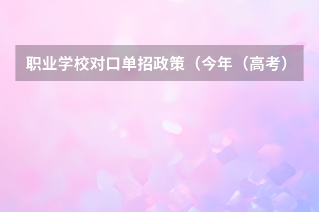 职业学校对口单招政策（今年（高考）的：高职高专和高职单招是不是一样）