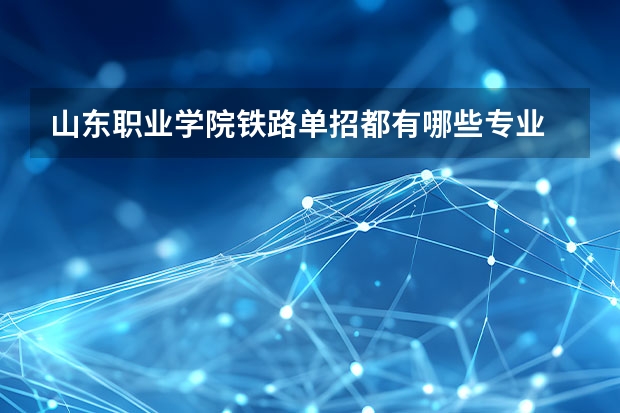 山东职业学院铁路单招都有哪些专业