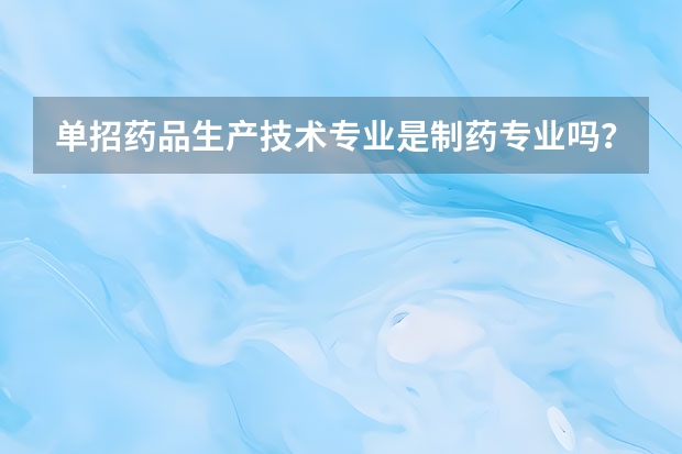 单招药品生产技术专业是制药专业吗？