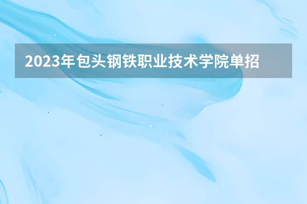 2023年包头钢铁职业技术学院单招专业有哪些？
