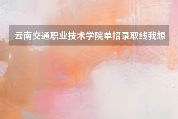 云南交通职业技术学院单招录取线我想知道城市轨道车辆应用技术就业前景怎么样？