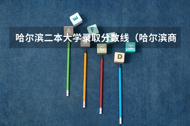 哈尔滨二本大学录取分数线（哈尔滨商业大学2023年二本录取分数线）