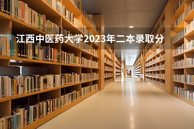 江西中医药大学2023年二本录取分数线是多少