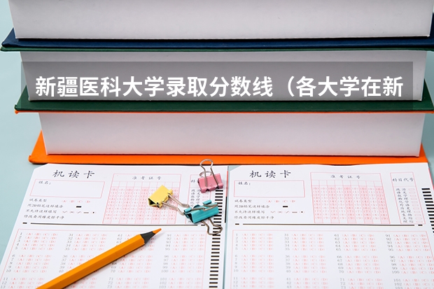 新疆医科大学录取分数线（各大学在新疆的录取分数线）