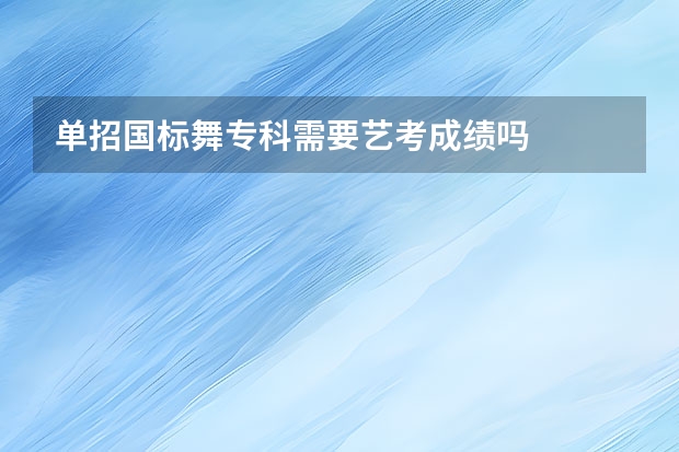 单招国标舞专科需要艺考成绩吗