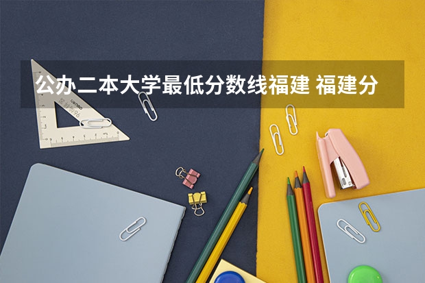 公办二本大学最低分数线福建 福建分数最低的公办本科