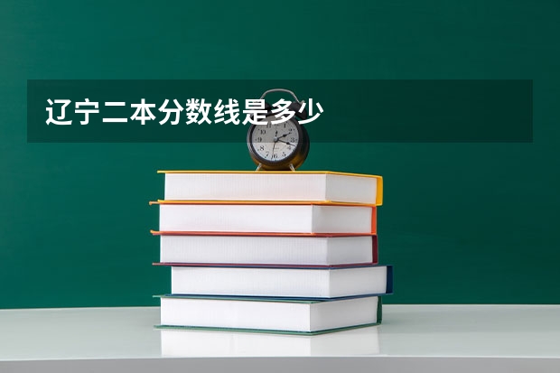 辽宁二本分数线是多少