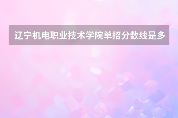 辽宁机电职业技术学院单招分数线是多少？