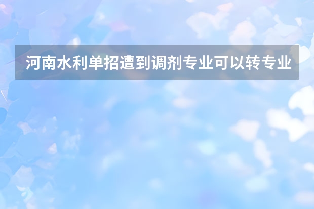 河南水利单招遭到调剂专业可以转专业吗