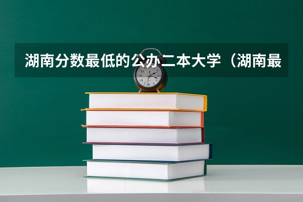 湖南分数最低的公办二本大学(湖南最低的二本公办大学)
