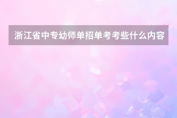 浙江省中专幼师单招单考考些什么内容，技能考的范围？