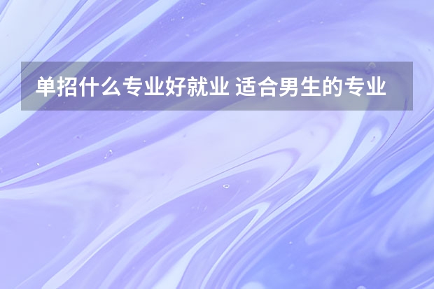 单招什么专业好就业 适合男生的专业有哪些