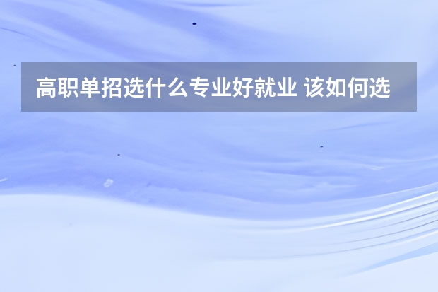 高职单招选什么专业好就业 该如何选择