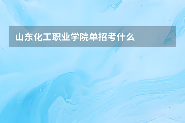 山东化工职业学院单招考什么