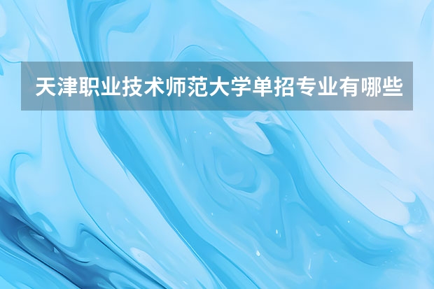 天津职业技术师范大学单招专业有哪些？