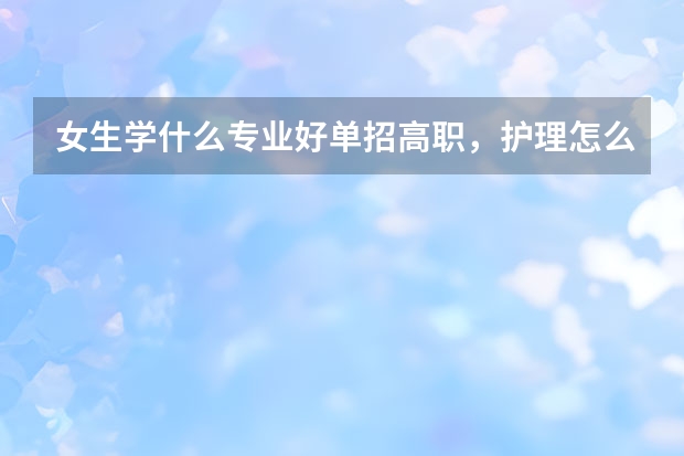 女生学什么专业好单招高职，护理怎么样