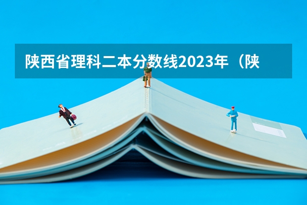 陕西省理科二本分数线2023年（陕西高考二本分数线2023年）
