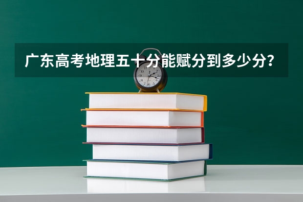 广东高考地理五十分能赋分到多少分？