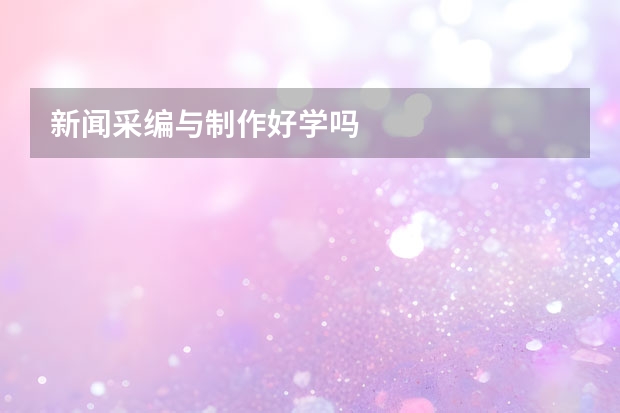 新闻采编与制作好学吗