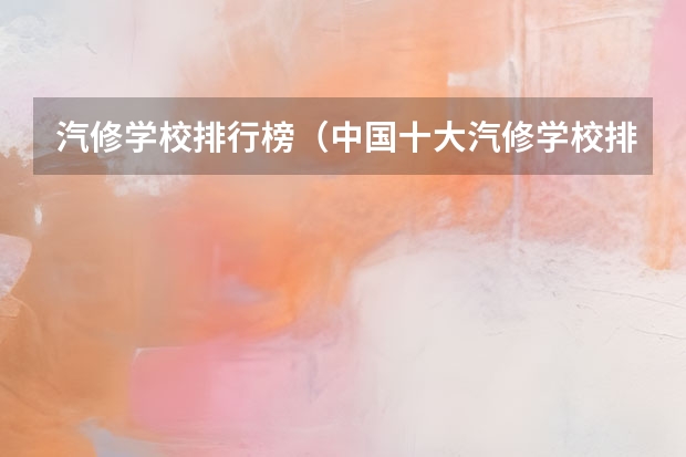 汽修学校排行榜（中国十大汽修学校排名）