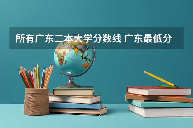 所有广东二本大学分数线 广东最低分二本大学-广东分数最低的本科大学公办（物理历史）
