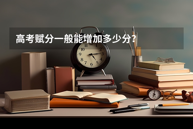 高考赋分一般能增加多少分？