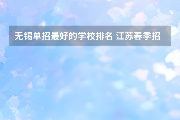 无锡单招最好的学校排名 江苏春季招生的大专院校排名