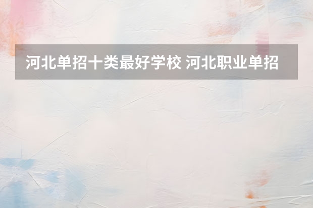 河北单招十类最好学校 河北职业单招学校排名
