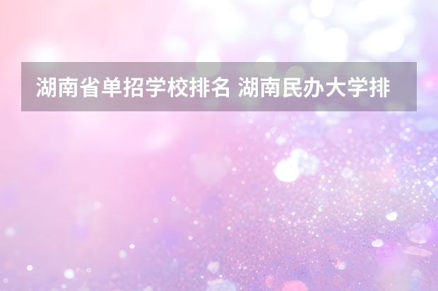 湖南省单招学校排名 湖南民办大学排名一览表