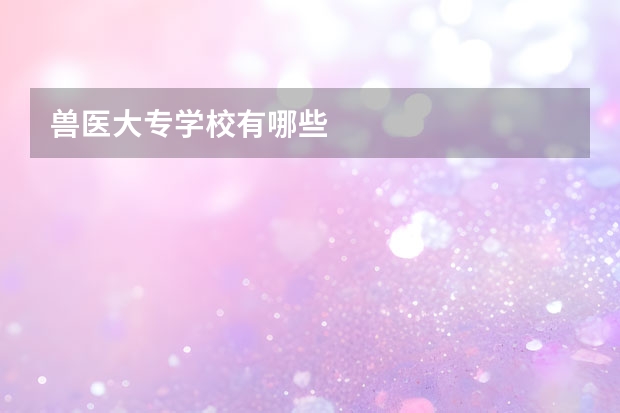 兽医大专学校有哪些