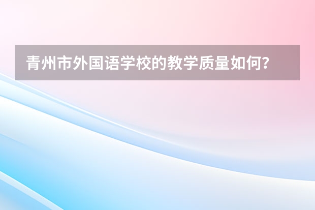 青州市外国语学校的教学质量如何？