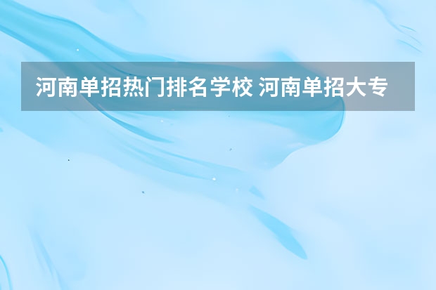 河南单招热门排名学校 河南单招大专学校排行榜