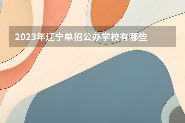 2023年辽宁单招公办学校有哪些