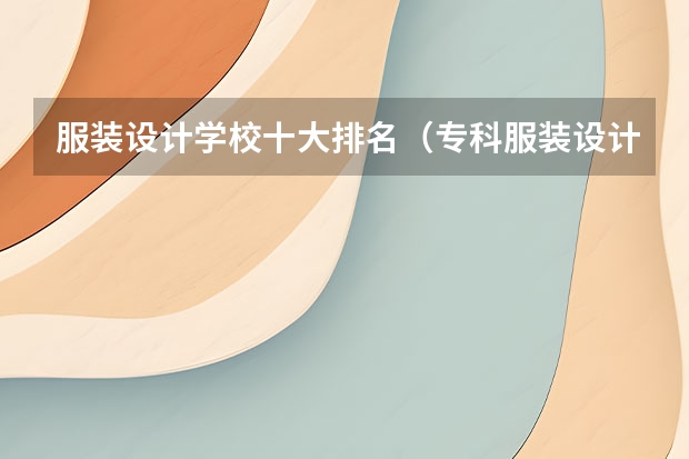 服装设计学校十大排名（专科服装设计学校排名）