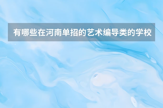 有哪些在河南单招的艺术编导类的学校?