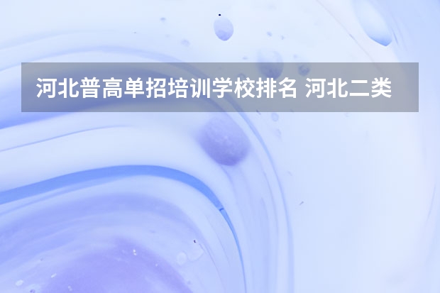 河北普高单招培训学校排名 河北二类单招院校排名