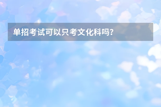 单招考试可以只考文化科吗？