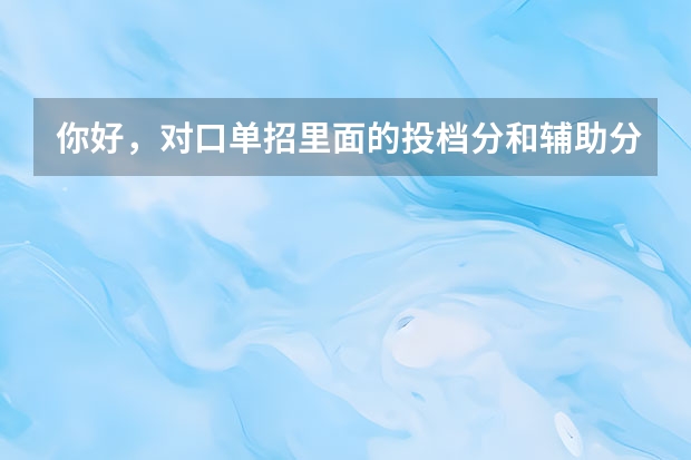 你好，对口单招里面的投档分和辅助分是什么意思