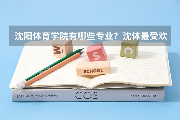 沈阳体育学院有哪些专业？沈体最受欢迎的专业有哪些？