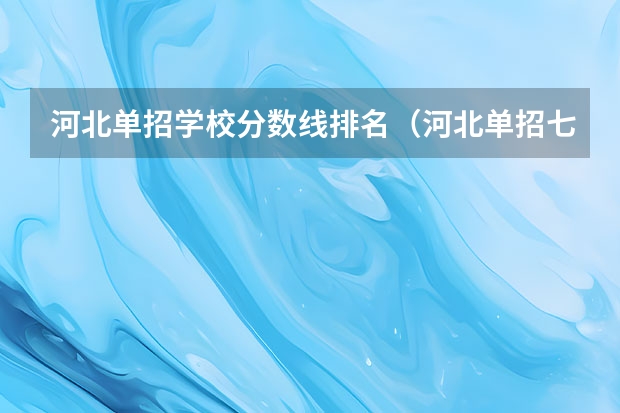 河北单招学校分数线排名（河北单招七类民办学校排名）