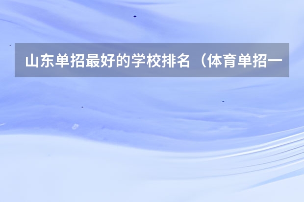 山东单招最好的学校排名（体育单招一本大学排名）
